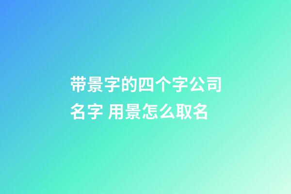 带景字的四个字公司名字 用景怎么取名-第1张-公司起名-玄机派